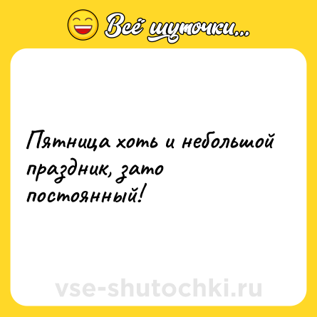 Шутка: Пятница хоть и небольшой праздник, зато постоянный!