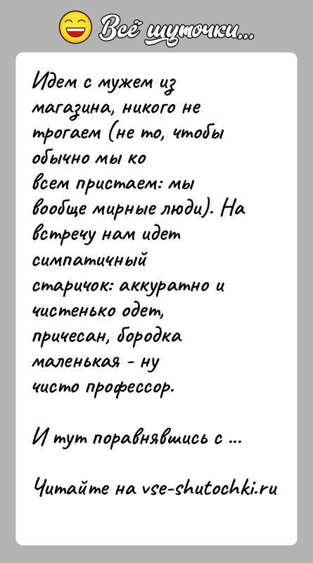 История: Идем c мужем из магазина, никого не трогаем (не то, чтобы обычно мы ковсем пристаем: мы вообще мирные люди). На