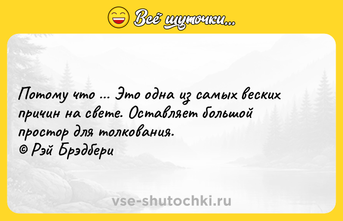 Цитата: Потому что Это одна из самых веских причин на свете. Оставляет большой простор для толкования. Рэй Брэдбери