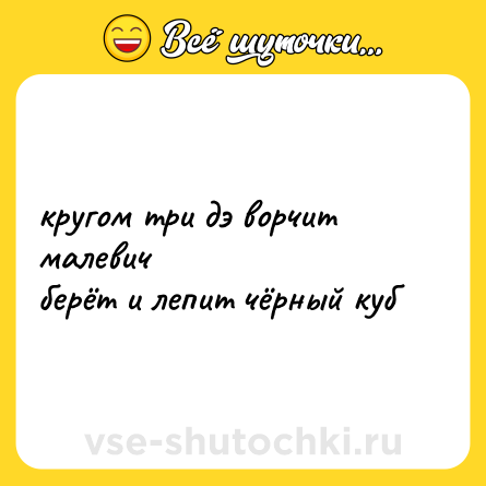 Шутка: кругом три дэ ворчит малевич<br>берёт и лепит чёрный куб