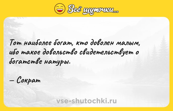 Цитата: Тот наиболее богат, кто доволен малым, ибо такое довольство свидетельствует о богатстве натуры. Сократ