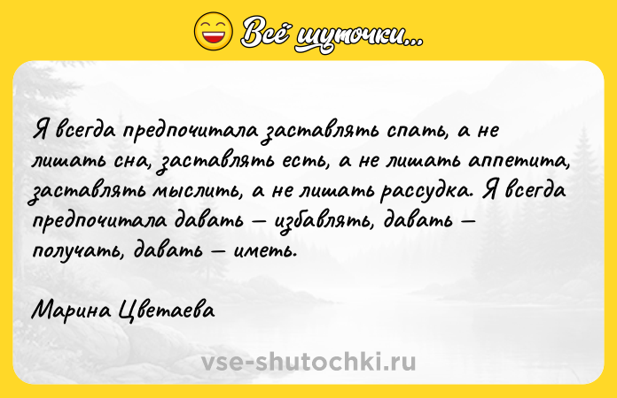 Цитата: Я всегда предпочитала заставлять спать, а не лишать сна, заставлять есть, а не лишать аппетита, заставлять мыслить, а не лишать рассудка. Я всегда предпочитала давать избавлять, давать получать, давать иметь.Марина Цветаева