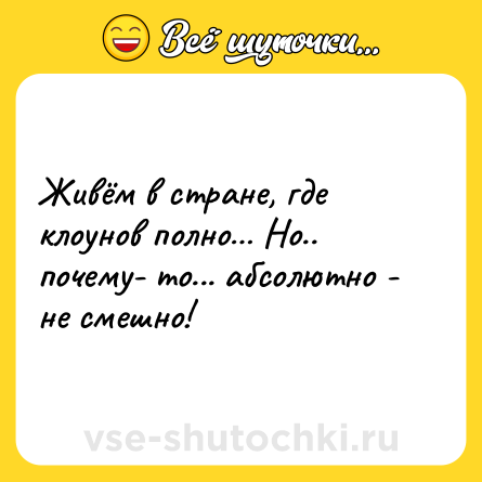 Шутка: Живём в стране, где клоунов полно… Но.. почему- то... абсолютно - не смешно!