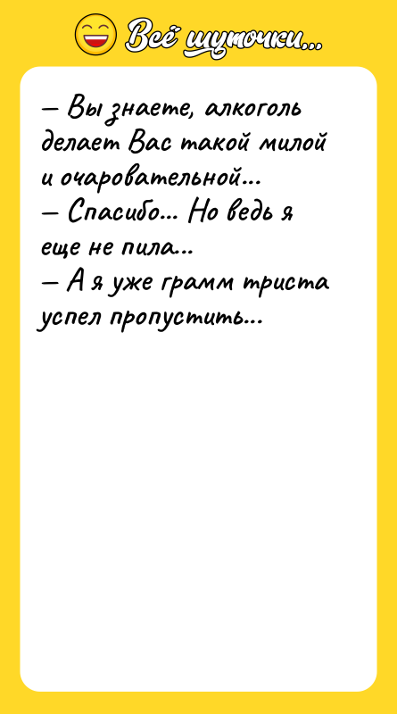 — Вы знаете, алкоголь делает Вас такой милой и очаровательной...