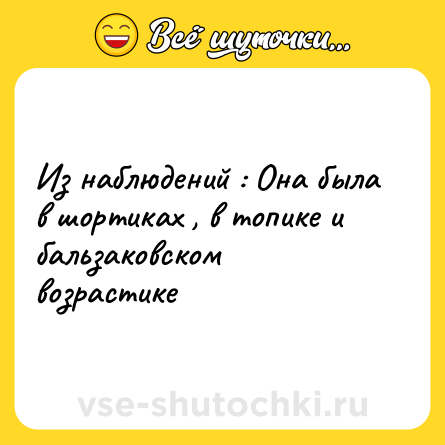 Шутка: Из наблюдений : Она была в шортиках , в топике и бальзаковском возрастике