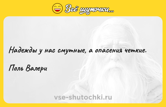 Цитата: Надежды у нас смутные, а опасения четкие.Поль Валери