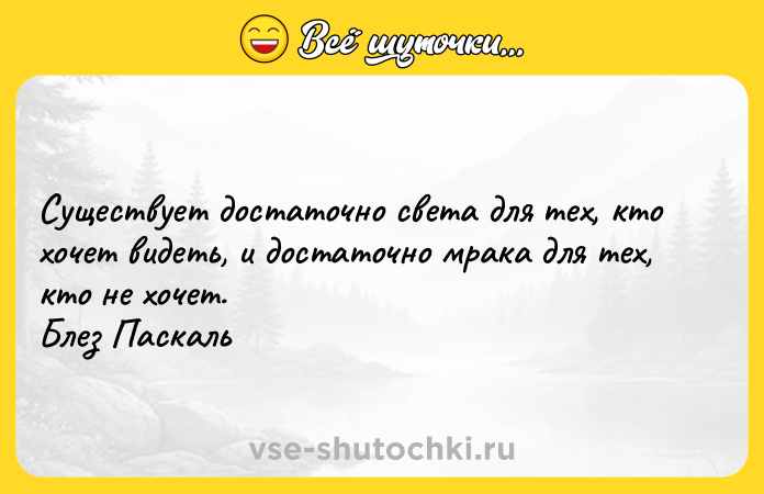 Цитата: Существует достаточно света для тех, кто хочет видеть, и достаточно мрака для тех, кто не хочет. Блез Паскаль