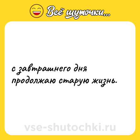 Шутка: с завтрашнего дня продолжаю старую жизнь.