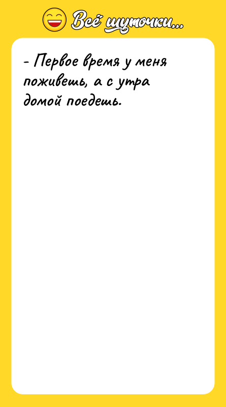 - Первое время у меня поживешь, а с утра домой