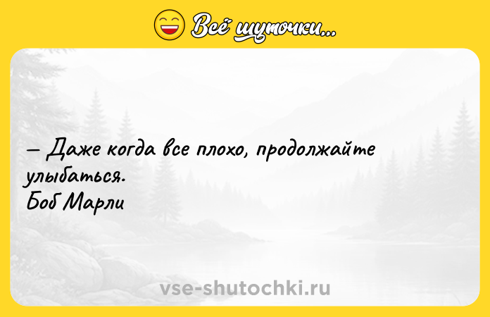 Цитата: Даже когда все плохо, продолжайте улыбаться. Боб Марли