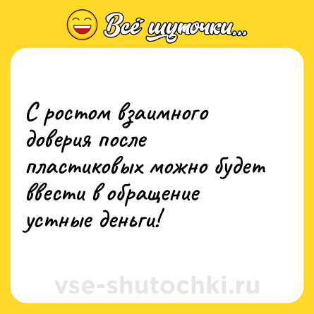 Шутка: С ростом взаимного доверия после пластиковых можно будет ввести в обращение устные деньги!