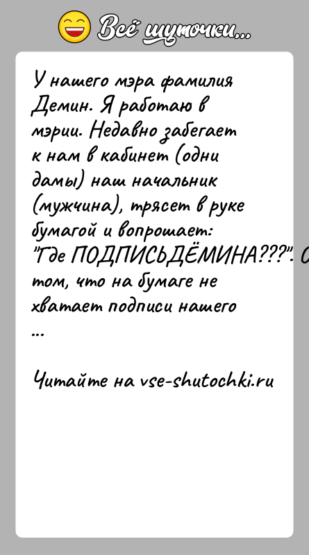 История: У нашего мэра фамилия Демин. Я работаю в мэрии. Недавно забегает к нам в кабинет (одни дамы) наш начальник (мужчина),