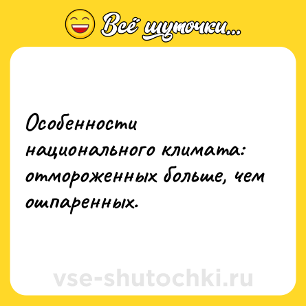 Шутка: Особенности национального климата: отмороженных больше, чем ошпаренных.