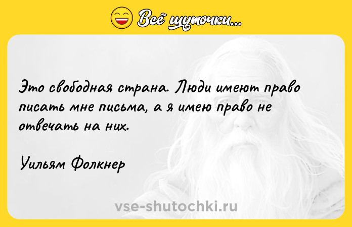 Цитата: Это свободная страна. Люди имеют право писать мне письма, а я имею право не отвечать на них.Уильям Фолкнер