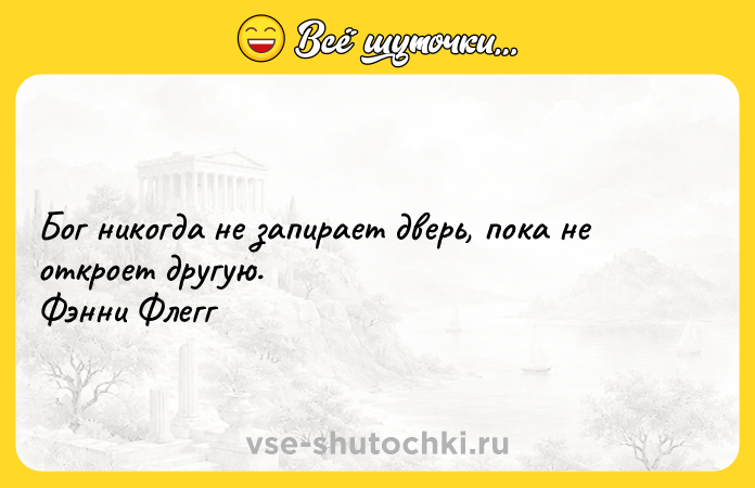 Цитата: Бог никогда не запирает дверь, пока не откроет другую. Фэнни Флегг