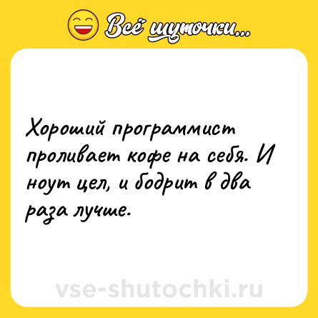 Шутка: Хороший программист проливает кофе на себя. И ноут цел, и бодрит в два раза лучше.
