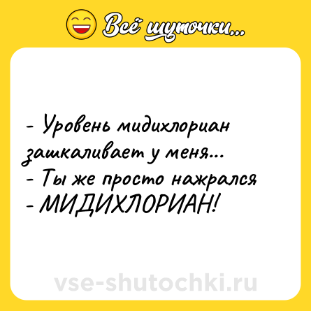 Шутка: - Уровень мидихлориан зашкаливает у меня... <br>- Ты же просто нажрался <br>- МИДИХЛОРИАН!