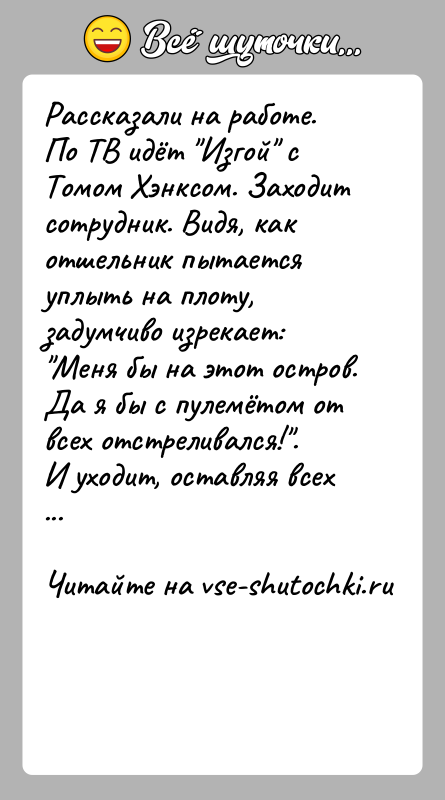 История: Рассказали на работе. По ТВ идёт Изгой с Томом Хэнксом. Заходит сотрудник. Видя, как отшельник пытается уплыть на плоту, задумчиво