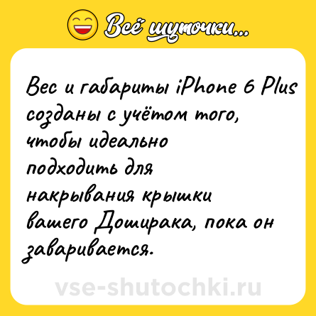 Шутка: Вес и габариты iРhоnе 6 Рlus созданы с учётом того, чтобы идеально подходить для накрывания крышки вашего Доширака, пока он заваривается.