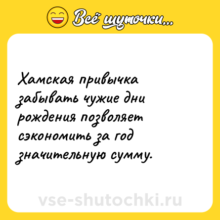 Шутка: Хамская привычка забывать чужие дни рождения позволяет сэкономить за год значительную сумму.