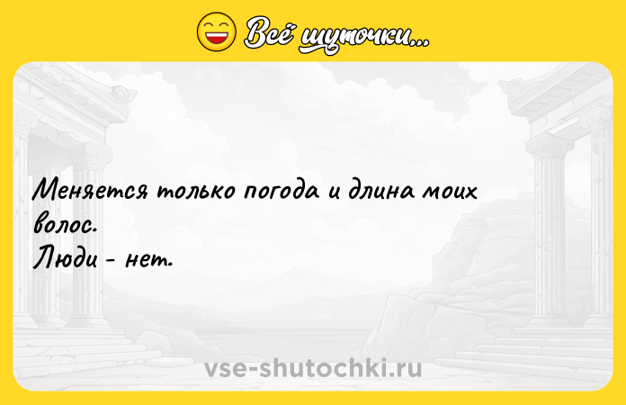 Цитата: Мeняется только погода и длина моих волос.Люди - нет.