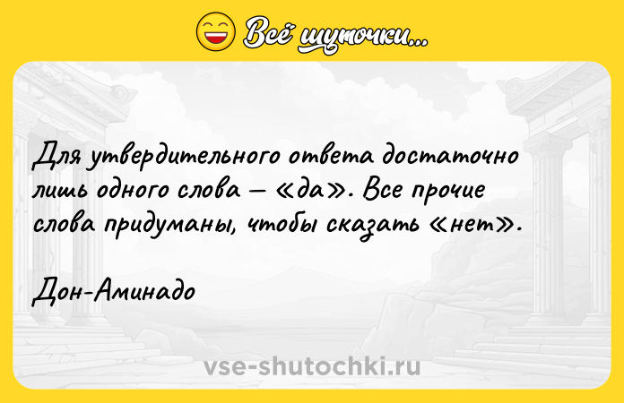 Цитата: Для утвердительного ответа достаточно лишь одного слова да . Все прочие слова придуманы, чтобы сказать нет .Дон-Аминадо
