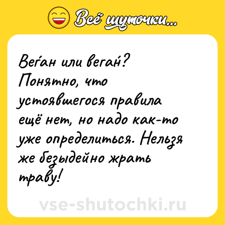 Шутка: Ве́ган или вега́н? Понятно, что устоявшегося правила ещё нет, но надо как-то уже определиться. Нельзя же безыдейно жрать траву!