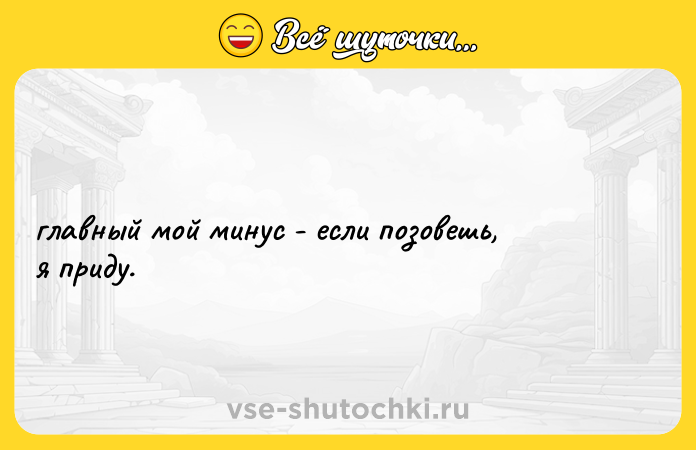 Цитата: главный мой минус - если позовешь, я приду.
