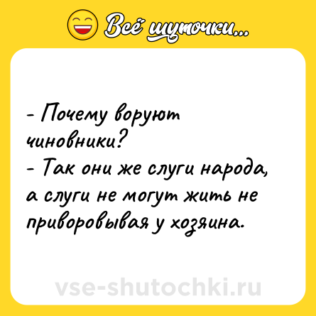 Шутка: - Почему воруют чиновники?<br>- Так они же слуги народа, а слуги не могут жить не приворовывая у хозяина.