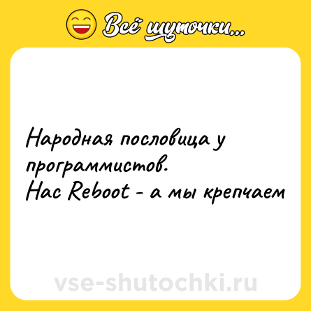 Шутка: Народная пословица у программистов.<br>Нас Reboot - а мы крепчаем