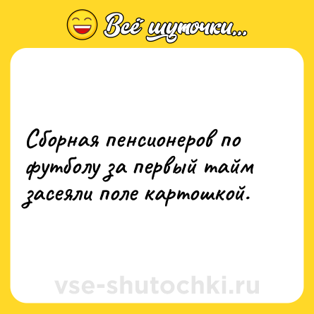 Шутка: Сборная пенсионеров по футболу за первый тайм засеяли поле картошкой.