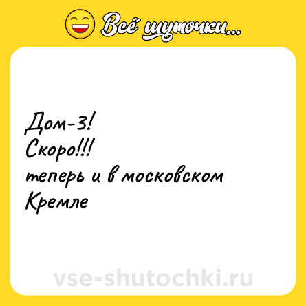 Шутка: Дом-3!<br>Скоро!!!<br>теперь и в московском Кремле