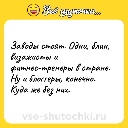 Шутка: Заводы стоят. Одни, блин, визажисты и фитнес-тренеры в стране. Ну и блоггеры, конечно. Куда же без них.