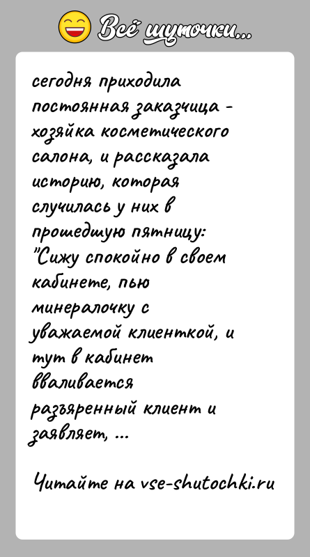 История: сегодня приходила постоянная заказчица - хозяйка косметического салона, и рассказала историю, которая случилась у них в прошедшую пятницу: Сижу спокойно