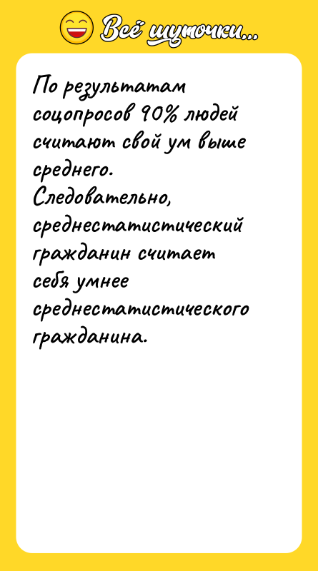 По результатам соцопросов 90% людей считают свой ум выше среднего.