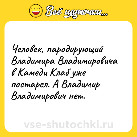 Шутка: Человек, пародирующий Владимира Владимировича в Камеди Клаб уже постарел. А Владимир Владимирович нет.