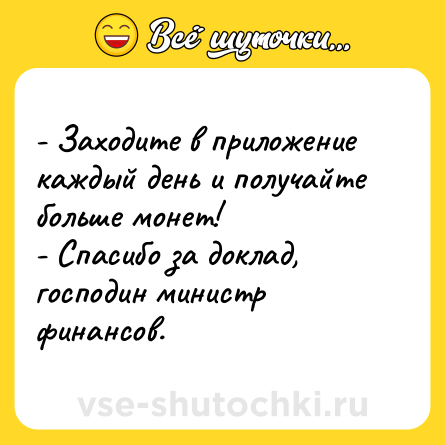 Шутка: - Заходите в приложение каждый день и получайте больше монет! <br>- Спасибо за доклад, господин министр финансов.