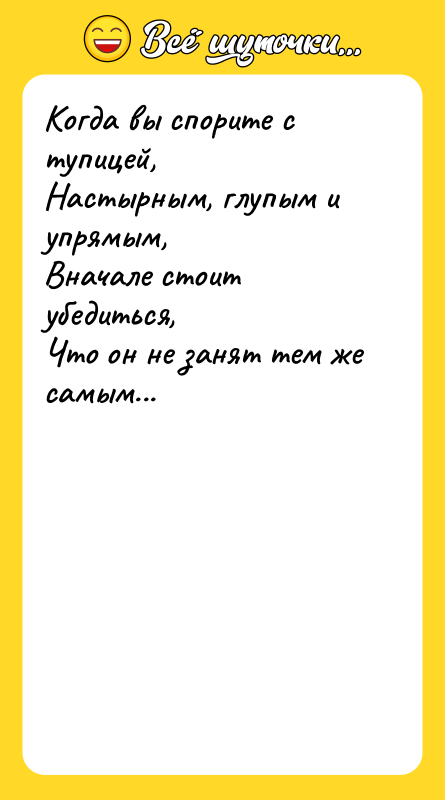 Когда вы спорите с тупицей,  Настырным, глупым и упрямым,