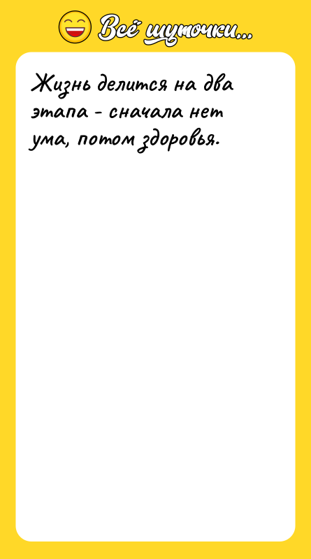 Жизнь делится на два этапа - сначала нет ума, потом