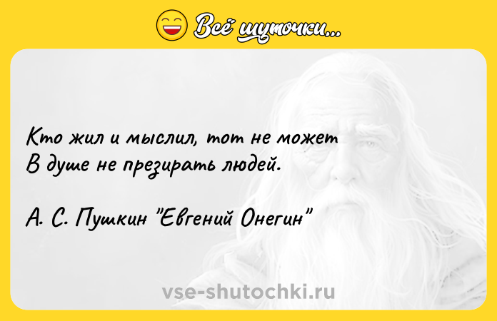 Цитата: Кто жил и мыслил, тот не можетВ душе не презирать людей.А. С. Пушкин Евгений Онегин