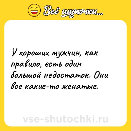 Шутка: У хороших мужчин, как правило, есть один большой недостаток. Они все какие-то женатые.