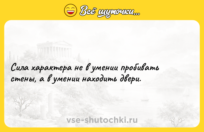Цитата: Сила характера не в умении пробивать стены, а в умении находить двери.