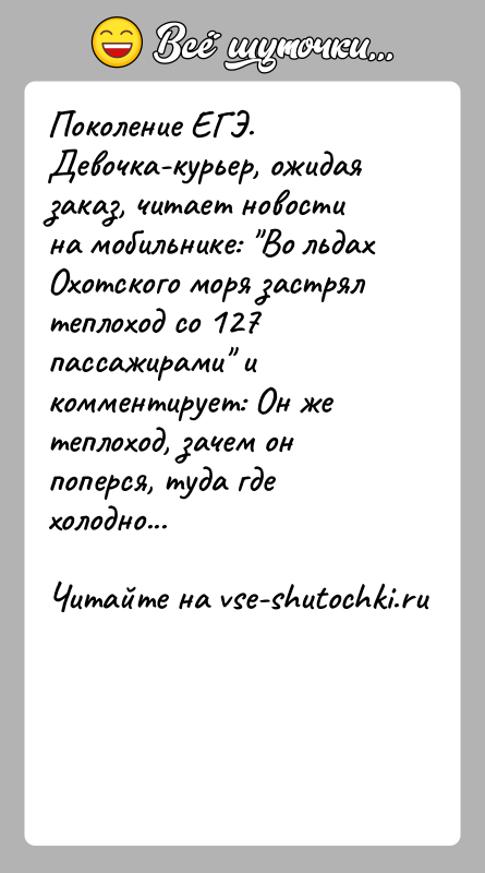 История: Поколение ЕГЭ.Девочка-курьер, ожидая заказ, читает новости на мобильнике: Во льдах Охотского моря застрял теплоход со 127 пассажирами и комментирует: Он