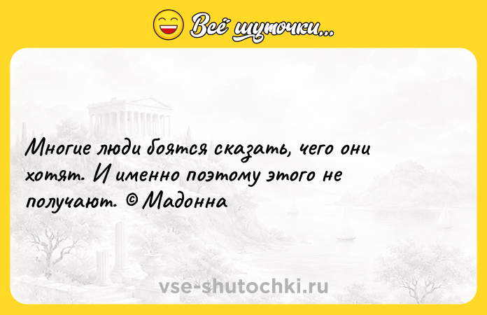 Цитата: Многие люди боятся сказать, чего они хотят. И именно поэтому этого не получают. Мадонна