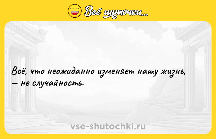 Цитата: Всё, что неожиданно изменяет нашу жизнь, не случайность.