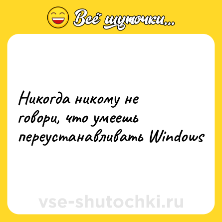 Шутка: Никогда никому не говори, что умеешь переустанавливать Windows