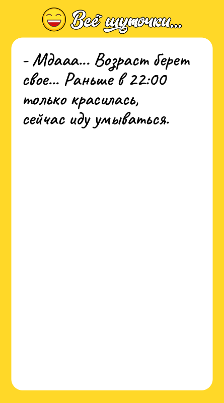 - Мдааа... Возраст берет свое... Раньше в 22:00 только красилась,