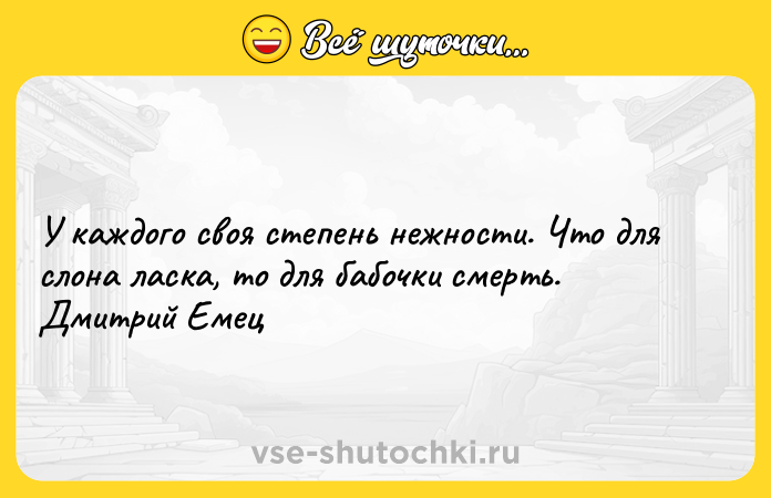 Цитата: У каждого своя степень нежности. Что для слона ласка, то для бабочки смерть. Дмитрий Емец