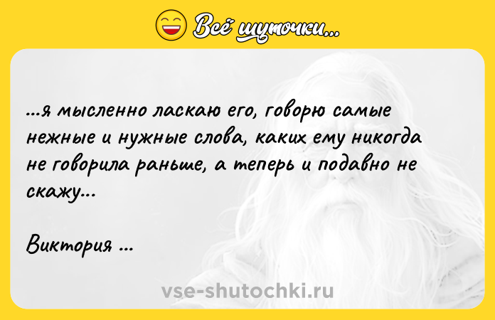 Цитата: ...я мысленно ласкаю его, говорю самые нежные и нужные слова, каких ему никогда не говорила раньше, а теперь и подавно не скажу...Виктория Токарева Лиловый костюм