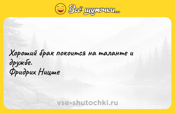 Цитата: Хороший брак покоится на таланте и дружбе. Фридрих Ницше